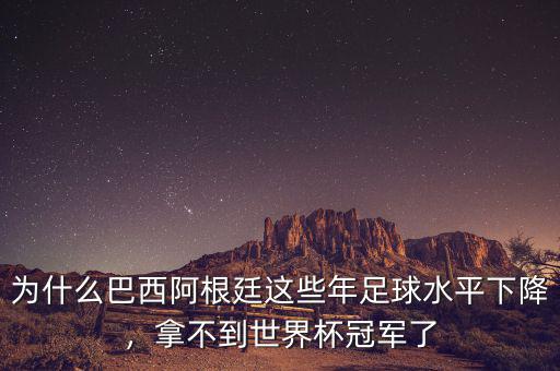 為什么巴西阿根廷這些年足球水平下降，拿不到世界杯冠軍了