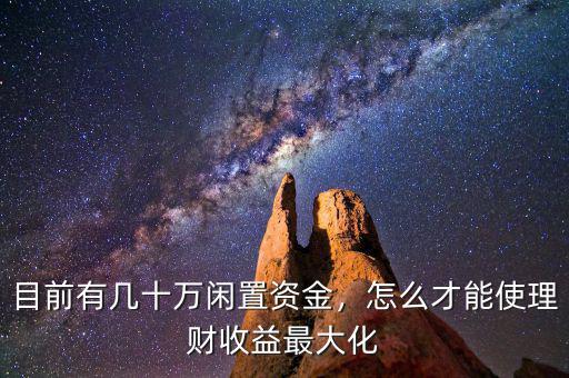 目前有幾十萬閑置資金，怎么才能使理財收益最大化