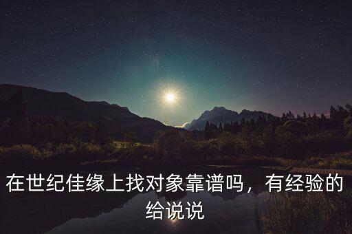 在世紀佳緣上找對象靠譜嗎，有經驗的給說說