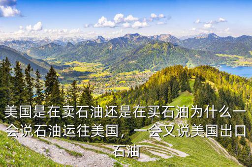 美國是在賣石油還是在買石油為什么一會說石油運往美國，一會又說美國出口石油