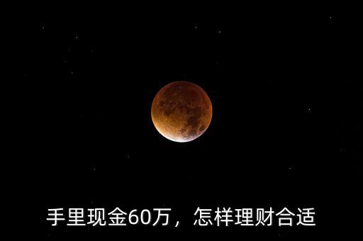 手里現(xiàn)金60萬，怎樣理財合適