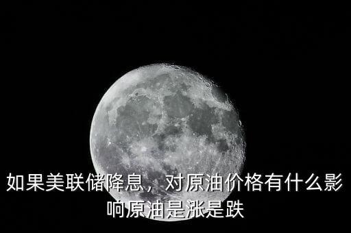 如果美聯(lián)儲降息，對原油價(jià)格有什么影響原油是漲是跌