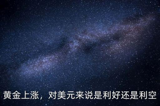 黃金上漲，對(duì)美元來說是利好還是利空