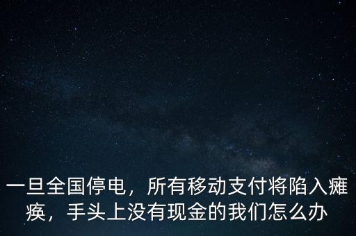 一旦全國停電，所有移動支付將陷入癱瘓，手頭上沒有現(xiàn)金的我們怎么辦