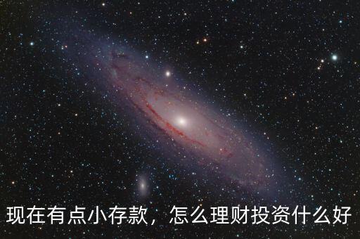 現(xiàn)在有點(diǎn)小存款，怎么理財(cái)投資什么好