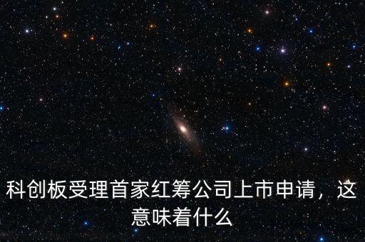 科創(chuàng)板受理首家紅籌公司上市申請，這意味著什么