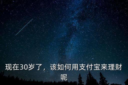 現(xiàn)在30歲了，該如何用支付寶來理財(cái)呢