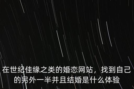 在世紀(jì)佳緣之類的婚戀網(wǎng)站，找到自己的另外一半并且結(jié)婚是什么體驗(yàn)