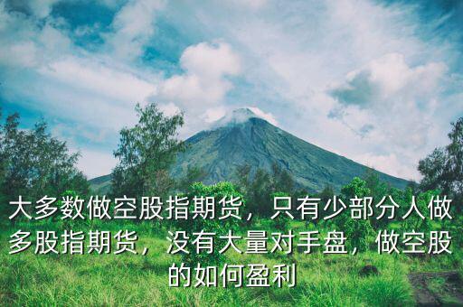 大多數做空股指期貨，只有少部分人做多股指期貨，沒有大量對手盤，做空股的如何盈利