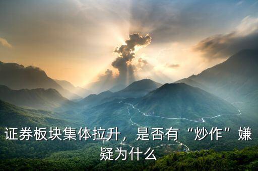 證券板塊集體拉升，是否有“炒作”嫌疑為什么