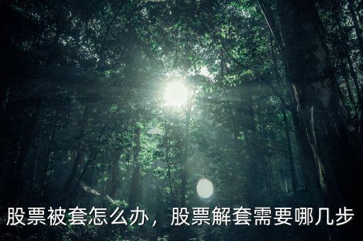 股票被套怎么辦，股票解套需要哪幾步