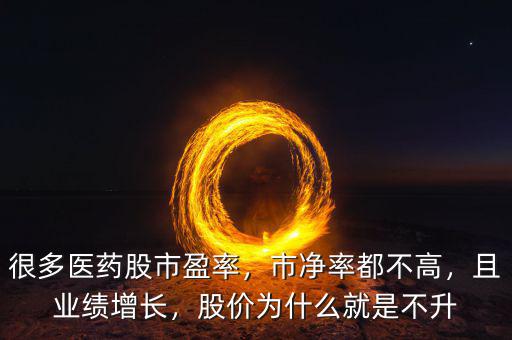很多醫(yī)藥股市盈率，市凈率都不高，且業(yè)績(jī)?cè)鲩L(zhǎng)，股價(jià)為什么就是不升