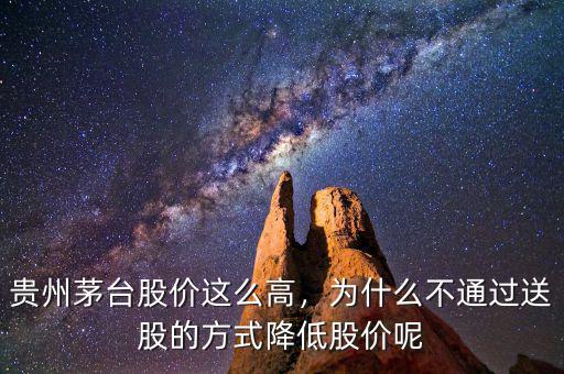 貴州茅臺股價這么高，為什么不通過送股的方式降低股價呢
