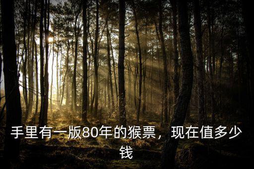 手里有一版80年的猴票，現(xiàn)在值多少錢