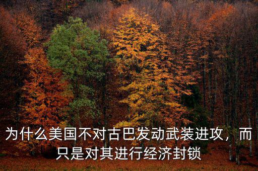為什么美國不對古巴發(fā)動(dòng)武裝進(jìn)攻，而只是對其進(jìn)行經(jīng)濟(jì)封鎖