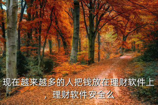 現(xiàn)在越來越多的人把錢放在理財軟件上，理財軟件安全么