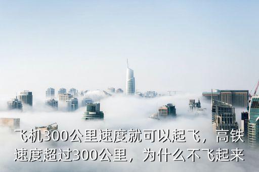 飛機300公里速度就可以起飛，高鐵速度超過300公里，為什么不飛起來