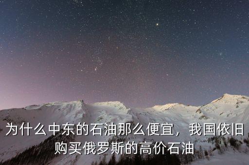 為什么中東的石油那么便宜，我國依舊購買俄羅斯的高價石油