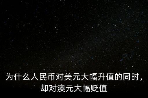 為什么人民幣對美元大幅升值的同時，卻對澳元大幅貶值