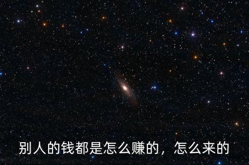 別人的錢都是怎么賺的，怎么來的
