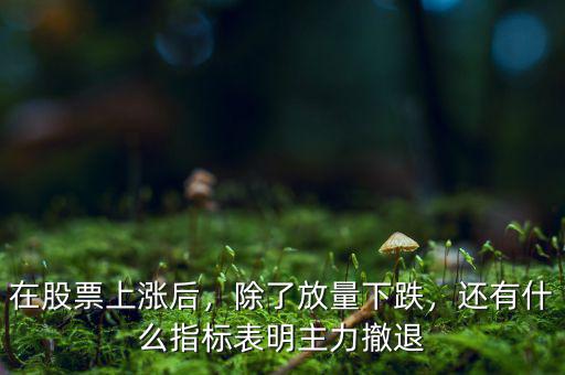 在股票上漲后，除了放量下跌，還有什么指標(biāo)表明主力撤退