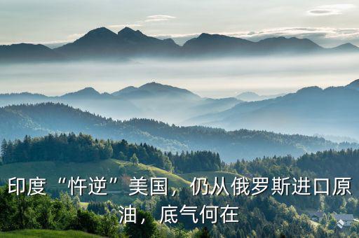 印度“忤逆”美國(guó)，仍從俄羅斯進(jìn)口原油，底氣何在