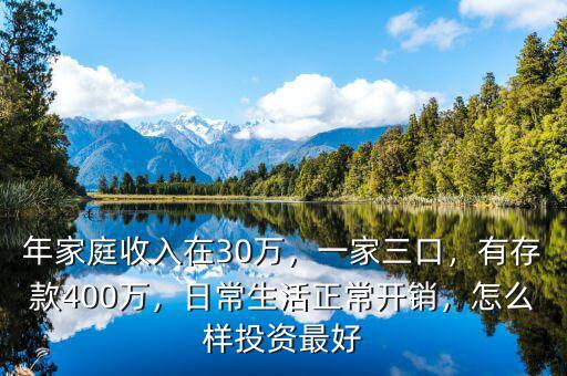 年家庭收入在30萬，一家三口，有存款400萬，日常生活正常開銷，怎么樣投資最好