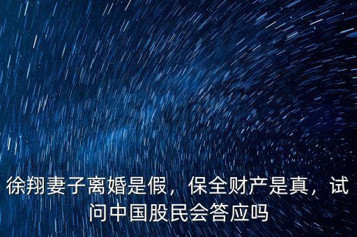 徐翔妻子離婚是假，保全財產(chǎn)是真，試問中國股民會答應(yīng)嗎