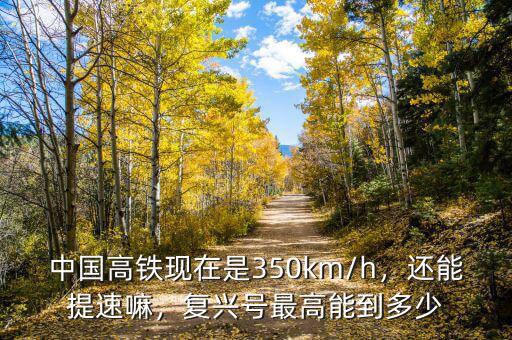 中國高鐵現(xiàn)在是350km/h，還能提速嘛，復(fù)興號最高能到多少
