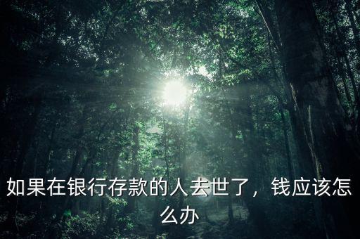 如果在銀行存款的人去世了，錢應該怎么辦