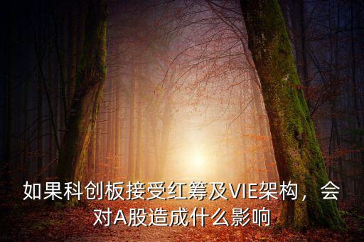 如果科創(chuàng)板接受紅籌及VIE架構(gòu)，會對A股造成什么影響