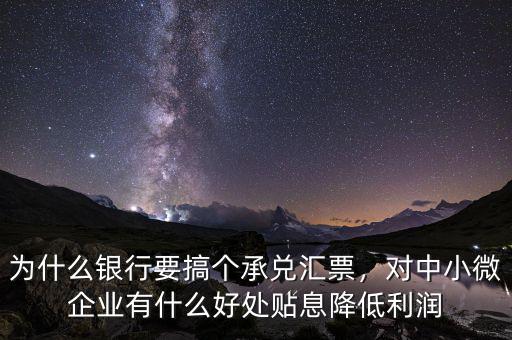 為什么銀行要搞個(gè)承兌匯票，對(duì)中小微企業(yè)有什么好處貼息降低利潤(rùn)