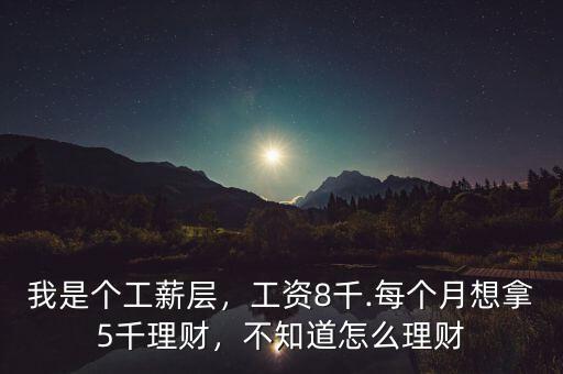 我是個工薪層，工資8千.每個月想拿5千理財，不知道怎么理財