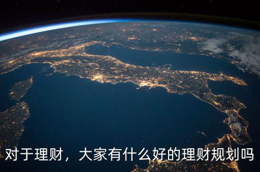 對于理財，大家有什么好的理財規(guī)劃嗎