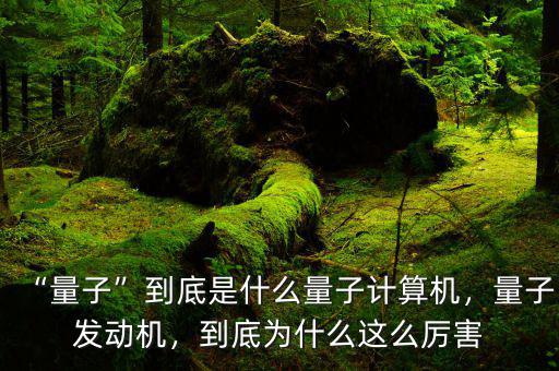 “量子”到底是什么量子計算機，量子發(fā)動機，到底為什么這么厲害