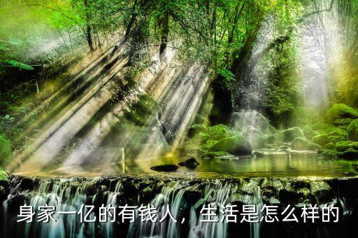 身家一億的有錢人，生活是怎么樣的