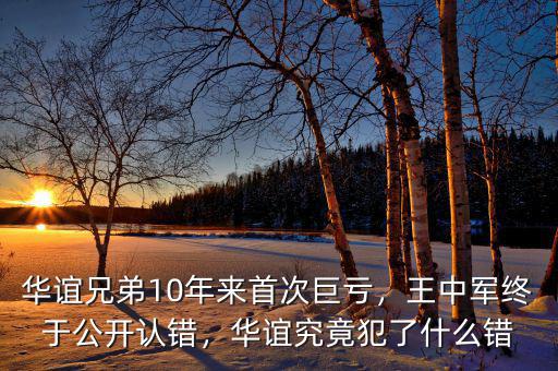 華誼兄弟10年來首次巨虧，王中軍終于公開認(rèn)錯，華誼究竟犯了什么錯