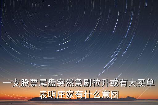 一支股票尾盤(pán)突然急劇拉升或有大買單表明莊家有什么意圖