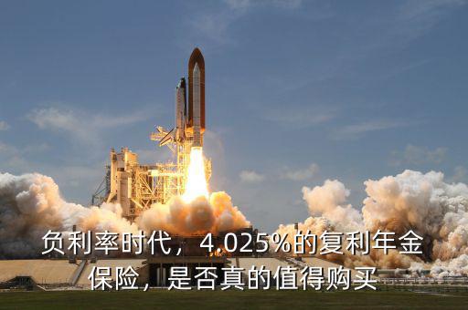 負(fù)利率時(shí)代，4.025%的復(fù)利年金保險(xiǎn)，是否真的值得購(gòu)買(mǎi)
