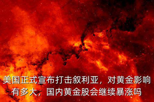 美國正式宣布打擊敘利亞，對黃金影響有多大，國內黃金股會繼續(xù)暴漲嗎