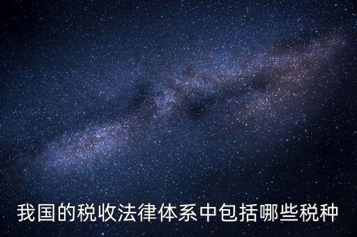 國家稅務(wù)法包括什么稅，我國的稅收法律體系中包括哪些稅種