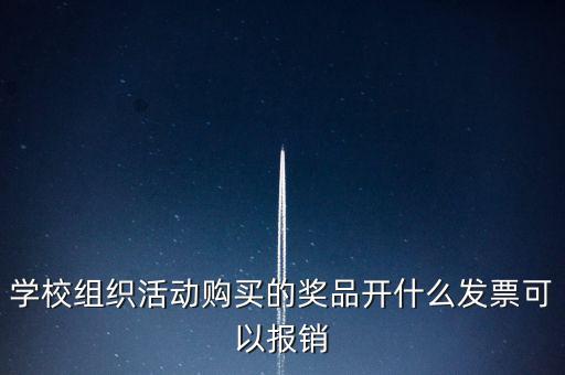學(xué)校組織活動購買的獎(jiǎng)品開什么發(fā)票可以報(bào)銷