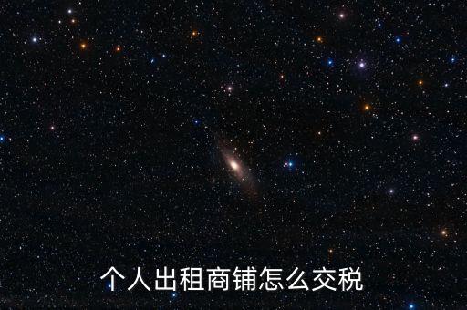 個人租商鋪繳納什么稅，個人出租商鋪需要繳納什么稅