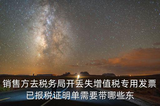 開已報稅證明需要什么，銷售方去稅務(wù)局開丟失增值稅專用發(fā)票已報稅證明單需要帶哪些東