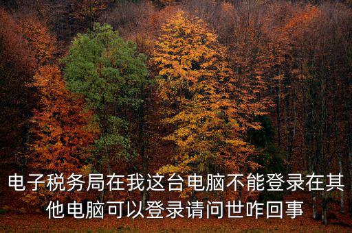 重慶電子稅務(wù)局為什么登不上，為什么登錄重慶稅務(wù)注冊(cè)了卻登錄不上顯示不存在