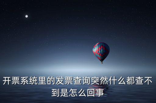 為什么發(fā)票查詢(xún)沒(méi)有反應(yīng)，開(kāi)票系統(tǒng)里的發(fā)票查詢(xún)突然什么都查不到是怎么回事