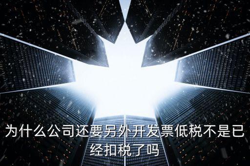 交稅交稅部分為什么能用發(fā)票抵，為什么公司還要另外開(kāi)發(fā)票低稅不是已經(jīng)扣稅了嗎
