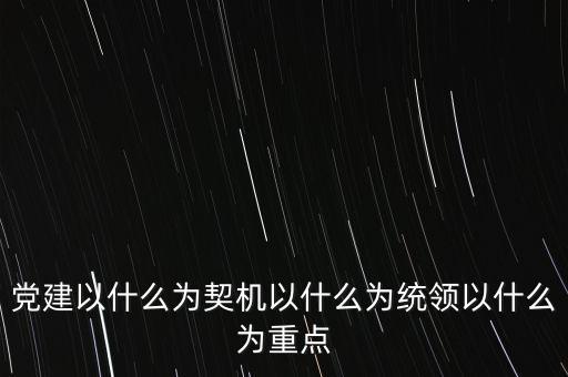 什么是地稅黨建，黨建以什么為契機(jī)以什么為統(tǒng)領(lǐng)以什么為重點(diǎn)