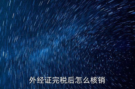 外出經(jīng)營完稅后帶什么去核銷，外經(jīng)證完稅后怎么核銷