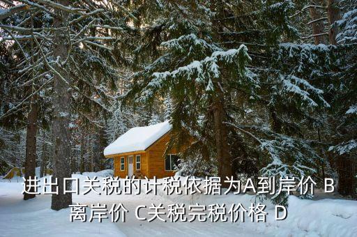 關(guān)稅的計稅依據(jù)是什么，出口關(guān)稅的計稅依據(jù)為A到岸價 B離岸價 C關(guān)稅完稅價格 D離